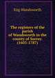 The registers of the parish of Wandsworth in the county of Surrey. (1603-1787), Eng Wandsworth 