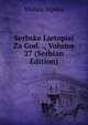 Serbske Lietopisi Za God. ., Volume 27 (Serbian Edition), Matica Srpska 