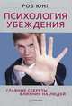 Психология убеждения. Главные секреты влияния на людей, Роб Юнг 