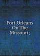 Fort Orleans On The Missouri;, 