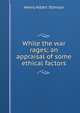 While the war rages; an appraisal of some ethical factors, Henry Albert Stimson 