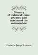 Glossary of technical terms: phrases, and maxims of the common law, Frederic Jesup Stimson 