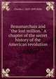 Beaumarchais and "the lost million." A chapter of the secret history of the American revolution, Charles J. Stille 
