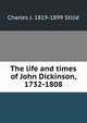 The life and times of John Dickinson, 1732-1808, Charles J. Stille 