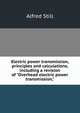 Electric power transmission, principles and calculations, including a revision of "Overhead electric power transmission,", Alfred Still 