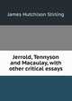 Jerrold, Tennyson and Macaulay, with other critical essays, James Hutchison Stirling 