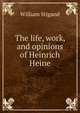 The life, work, and opinions of Heinrich Heine, William Stigand 