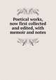 Poetical works, now first collected and edited, with memoir and notes, 
