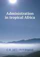 Administration in tropical Africa, C H. 1877-1919 Stigand 