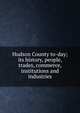 Hudson County to-day; its history, people, trades, commerce, institutions and industries, 