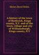 A history of the town of Bushwick, Kings county, N.Y. and of the town, village and city of Williamsburgh, Kings county, N.Y, Henry Reed Stiles 