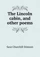 The Lincoln cabin, and other poems, Saxe Churchill Stimson 