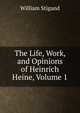 The Life, Work, and Opinions of Heinrich Heine, Volume 1, William Stigand 