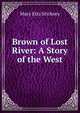 Brown of Lost River: A Story of the West, Mary Etta Stickney 
