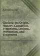 Cholera: Its Origin, History, Causation, Symptoms, Lesions, Prevention, and Treatment, Alfred Stille 