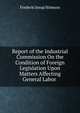 Report of the Industrial Commission On the Condition of Foreign Legislation Upon Matters Affecting General Labor ., Frederic Jesup Stimson 