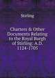 Charters & Other Documents Relating to the Royal Burgh of Stirling: A.D. 1124-1705, Stirling 