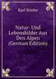 Natur- Und Lebensbilder Aus Den Alpen (German Edition), Karl Stieler 