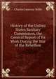History of the United States Sanitary Commission, the General Report of Its Work During the War of the Rebellion, Charles J. Stille 