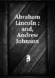 Abraham Lincoln ; and, Andrew Johnson, 