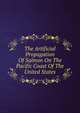 The Artificial Propagation Of Salmon On The Pacific Coast Of The United States, 