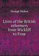 Lives of the British reformers from Wickliff to Foxe, George Stokes 