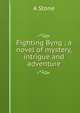 Fighting Byng ; a novel of mystery, intrigue and adventure, A Stone 