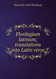 Florilegium latinum; translations into Latin verse, Francis St. John Thackeray 