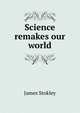 Science remakes our world, James Stokley 