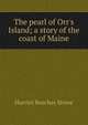 The pearl of Orr's Island; a story of the coast of Maine, Harriet Beecher-Stowe 