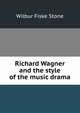 Richard Wagner and the style of the music drama, Wilbur Fiske Stone 