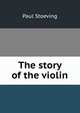 The story of the violin, Paul Stoeving 
