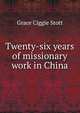 Twenty-six years of missionary work in China, Grace Ciggie Stott 