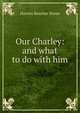 Our Charley: and what to do with him, Harriet Beecher-Stowe 
