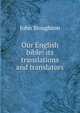 Our English bible: its translations and translators, Stoughton, John, 1807-1897 