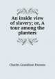 An inside view of slavery; or, A tour among the planters, Charles Grandison Parsons 