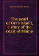 The pearl of Orr's island, a story of the coast of Maine, Harriet Beecher-Stowe 