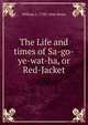 The Life and times of Sa-go-ye-wat-ha, or Red-Jacket, William L. 1792-1844 Stone 