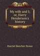 My wife and I; or, Harry Henderson's history, Harriet Beecher-Stowe 