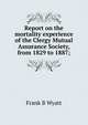 Report on the mortality experience of the Clergy Mutual Assurance Society, from 1829 to 1887;, Frank B Wyatt 