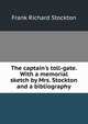 The captain's toll-gate. With a memorial sketch by Mrs. Stockton and a bibliography, Frank Richard Stockton 
