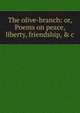 The olive-branch: or, Poems on peace, liberty, friendship, & c., 