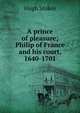 A prince of pleasure; Philip of France and his court, 1640-1701, Hugh Stokes 