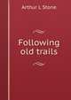 Following old trails, Arthur L Stone 