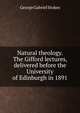 Natural theology. The Gifford lectures, delivered before the University of Edinburgh in 1891, George Gabriel Stokes 