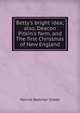 Betty's bright idea; also, Deacon Pitkin's farm, and The first Christmas of New England, Harriet Beecher-Stowe 
