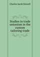 Studies in trade unionism in the custom tailoring trade, Charles Jacob Stowell 