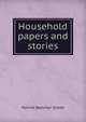 Household papers and stories., Harriet Beecher-Stowe 