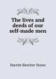 The lives and deeds of our self-made men, Harriet Beecher-Stowe 