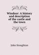 Windsor: A history and description of the castle and the town, Stoughton, John, 1807-1897 